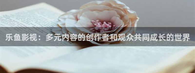 飞马影院：乐鱼影视：多元内容的创作者和观众共同成长的世界
