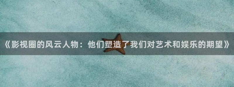 飞马影视电影：《影视圈的风云人物：他们塑造了我们对艺术和娱乐的期望》