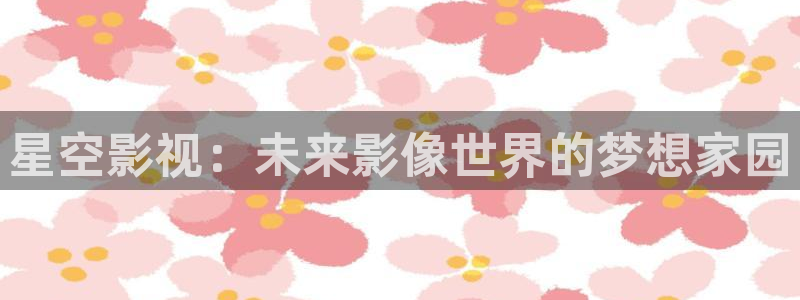 飞马影院：星空影视：未来影像世界的梦想家园