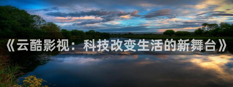 飞马影院app：《云酷影视：科技改变生活的新舞台》