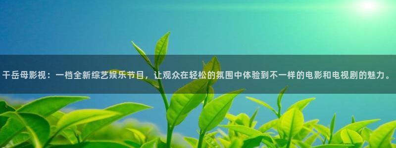 飞马影院下载：干岳母影视：一档全新综艺娱乐节目，让观众在轻松的氛围中体验到不一样的电影和电视剧的魅力。